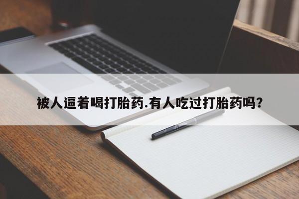 哪里可以买到打胎药被人逼着喝打胎药.有人吃过打胎药吗？