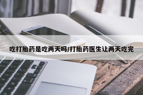 哪里可以买到打胎药吃打胎药是吃两天吗/打胎药医生让两天吃完