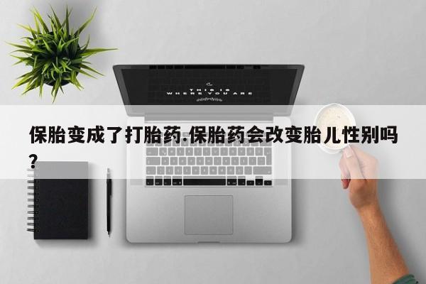 哪里可以买到打胎药保胎变成了打胎药.保胎药会改变胎儿性别吗？