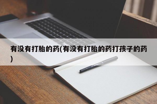 哪里可以买到打胎药有没有打胎的药(有没有打胎的药打孩子的药)