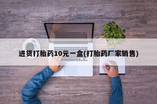 哪里可以买到打胎药进货打胎药10元一盒(打胎药厂家销售)