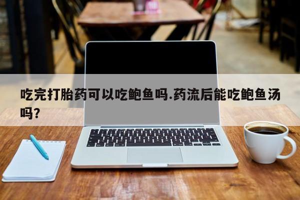 哪里可以买到打胎药吃完打胎药可以吃鲍鱼吗.药流后能吃鲍鱼汤吗？