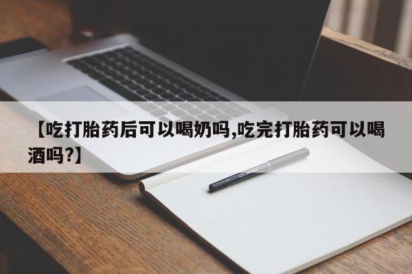 哪里可以买到打胎药【吃打胎药后可以喝奶吗,吃完打胎药可以喝酒吗?】