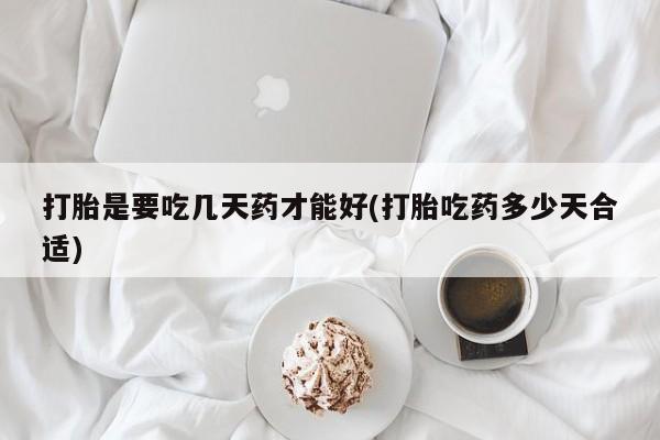 哪里可以买到打胎药打胎是要吃几天药才能好(打胎吃药多少天合适)