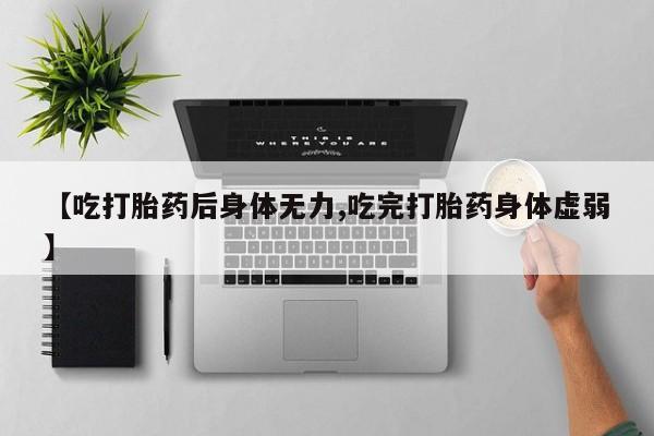 哪里可以买到打胎药【吃打胎药后身体无力,吃完打胎药身体虚弱】