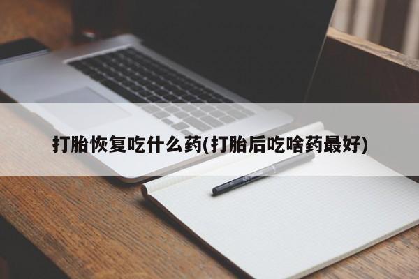 哪里可以买到打胎药打胎恢复吃什么药(打胎后吃啥药最好)