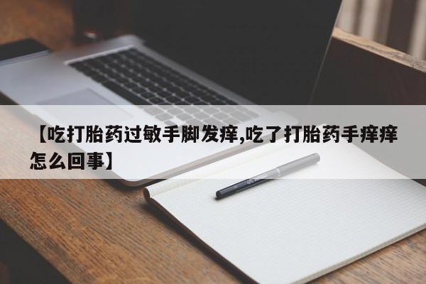 哪里可以买到打胎药【吃打胎药过敏手脚发痒,吃了打胎药手痒痒怎么回事】