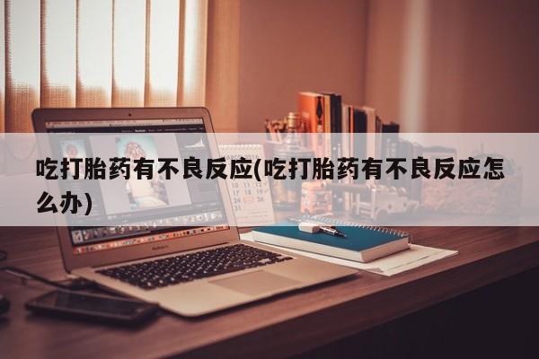 哪里可以买到打胎药吃打胎药有不良反应(吃打胎药有不良反应怎么办)
