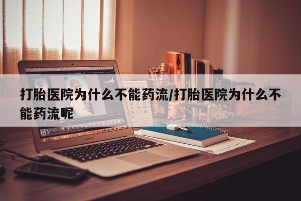 哪里可以买到打胎药打胎医院为什么不能药流/打胎医院为什么不能药流呢