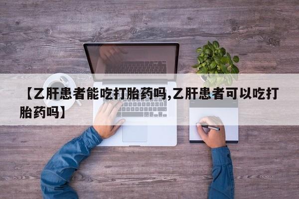 哪里可以买到打胎药【乙肝患者能吃打胎药吗,乙肝患者可以吃打胎药吗】