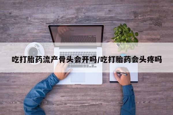 哪里可以买到打胎药吃打胎药流产骨头会开吗/吃打胎药会头疼吗