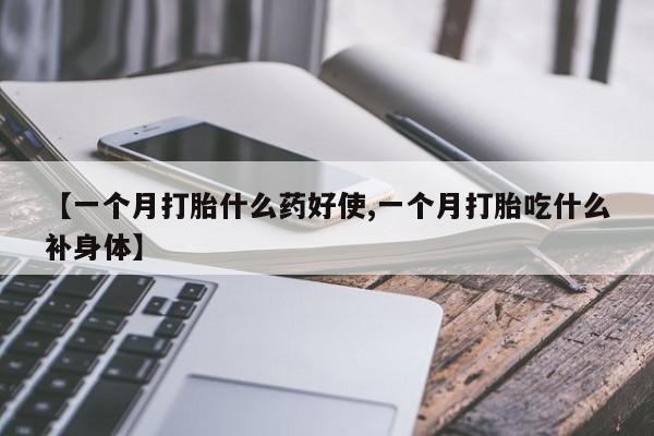 哪里可以买到打胎药【一个月打胎什么药好使,一个月打胎吃什么补身体】