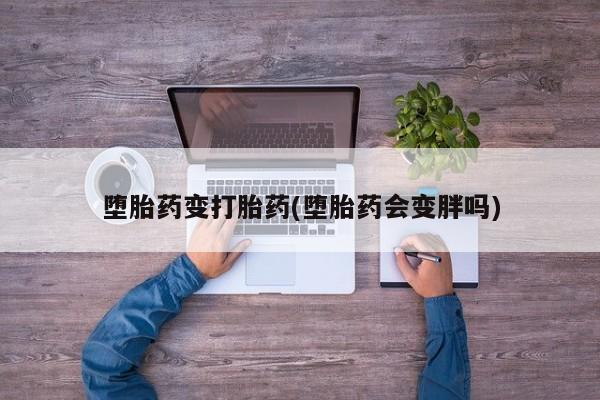哪里可以买到打胎药堕胎药变打胎药(堕胎药会变胖吗)