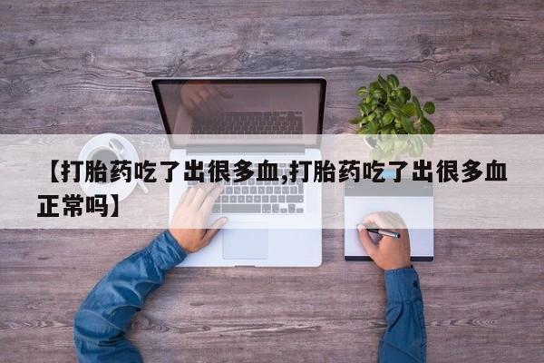 哪里可以买到打胎药【打胎药吃了出很多血,打胎药吃了出很多血正常吗】