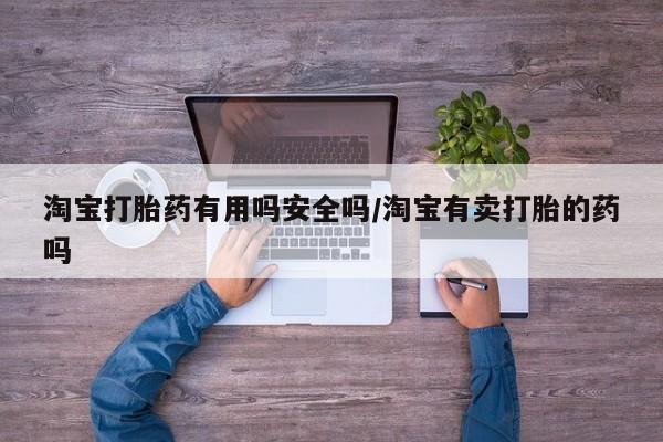 哪里可以买到打胎药淘宝打胎药有用吗安全吗/淘宝有卖打胎的药吗