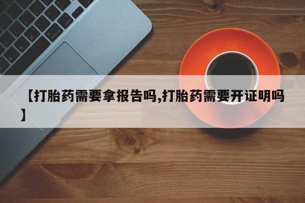 哪里可以买到打胎药【打胎药需要拿报告吗,打胎药需要开证明吗】