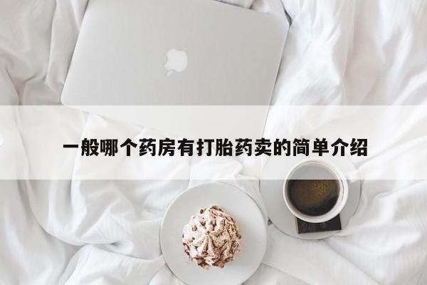 哪里可以买到打胎药一般哪个药房有打胎药卖的简单介绍