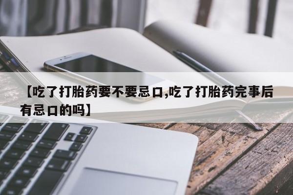 哪里可以买到打胎药【吃了打胎药要不要忌口,吃了打胎药完事后有忌口的吗】
