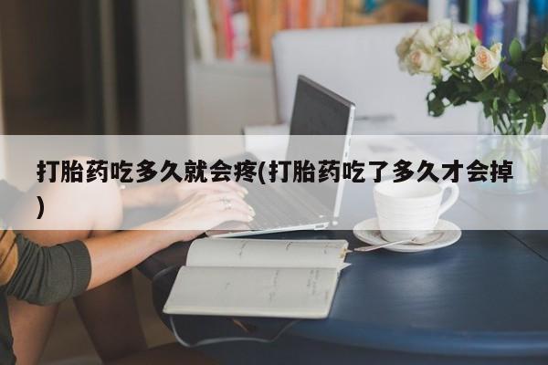 哪里可以买到打胎药打胎药吃多久就会疼(打胎药吃了多久才会掉)