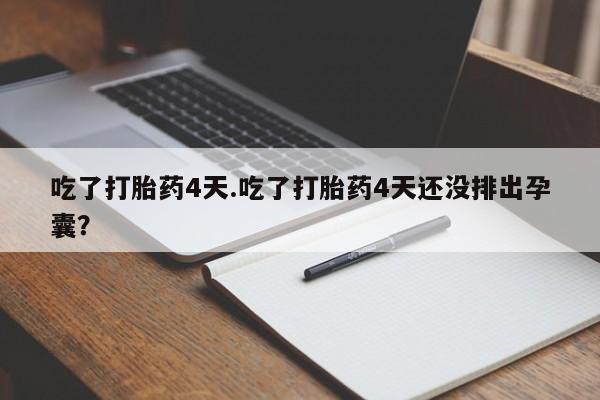 哪里可以买到打胎药吃了打胎药4天.吃了打胎药4天还没排出孕囊？