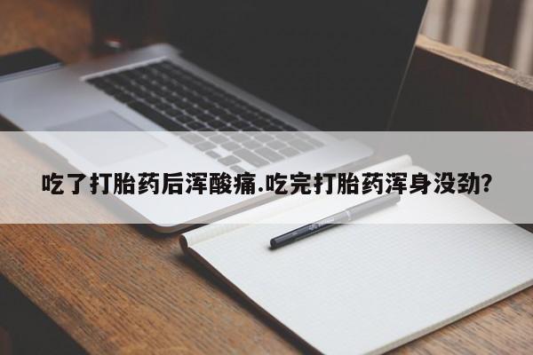 哪里可以买到打胎药吃了打胎药后浑酸痛.吃完打胎药浑身没劲？