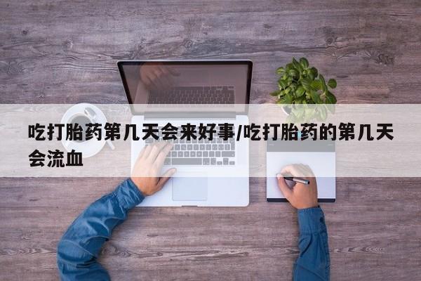 哪里可以买到打胎药吃打胎药第几天会来好事/吃打胎药的第几天会流血