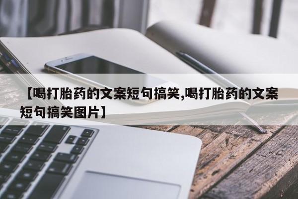 哪里可以买到打胎药【喝打胎药的文案短句搞笑,喝打胎药的文案短句搞笑图片】
