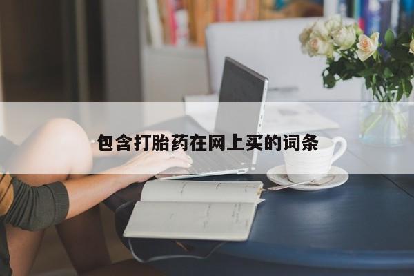 哪里可以买到打胎药包含打胎药在网上买的词条