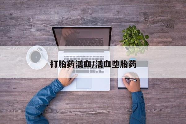 哪里可以买到打胎药打胎药活血/活血堕胎药