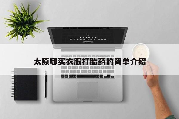 哪里可以买到打胎药太原哪买衣服打胎药的简单介绍