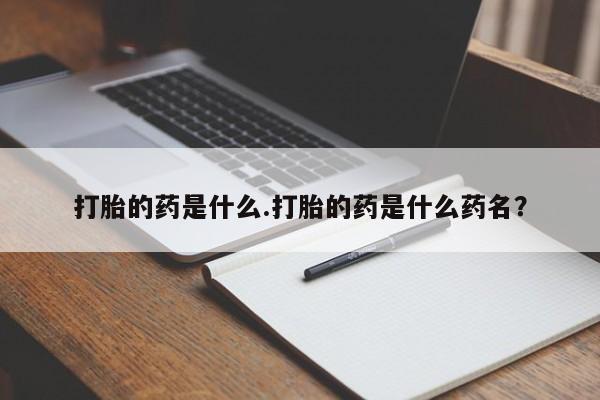 哪里可以买到打胎药打胎的药是什么.打胎的药是什么药名？