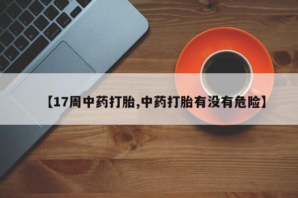 哪里可以买到打胎药【17周中药打胎,中药打胎有没有危险】