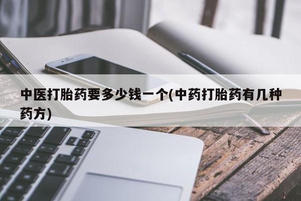 哪里可以买到打胎药中医打胎药要多少钱一个(中药打胎药有几种药方)