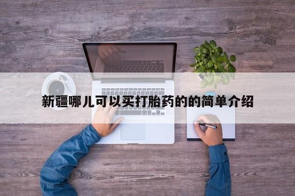 哪里可以买到打胎药新疆哪儿可以买打胎药的的简单介绍