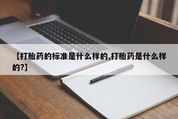 哪里可以买到打胎药【打胎药的标准是什么样的,打胎药是什么样的?】