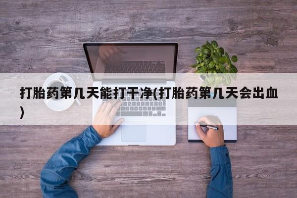 哪里可以买到打胎药打胎药第几天能打干净(打胎药第几天会出血)