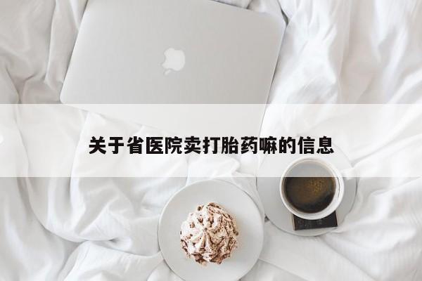 哪里可以买到打胎药关于省医院卖打胎药嘛的信息