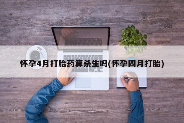 哪里可以买到打胎药怀孕4月打胎药算杀生吗(怀孕四月打胎)