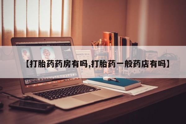 哪里可以买到打胎药【打胎药药房有吗,打胎药一般药店有吗】