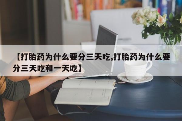 哪里可以买到打胎药【打胎药为什么要分三天吃,打胎药为什么要分三天吃和一天吃】