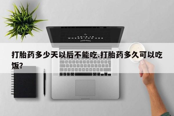 哪里可以买到打胎药打胎药多少天以后不能吃.打胎药多久可以吃饭？