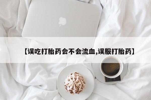 哪里可以买到打胎药【误吃打胎药会不会流血,误服打胎药】