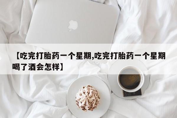 哪里可以买到打胎药【吃完打胎药一个星期,吃完打胎药一个星期喝了酒会怎样】