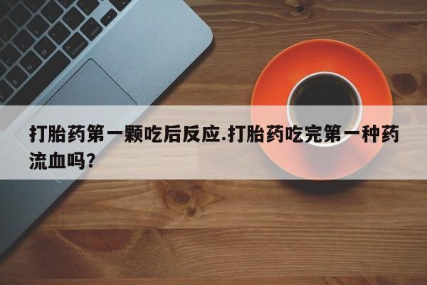 哪里可以买到打胎药打胎药第一颗吃后反应.打胎药吃完第一种药流血吗？