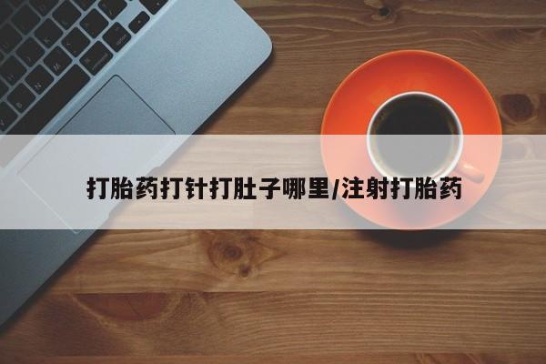 哪里可以买到打胎药打胎药打针打肚子哪里/注射打胎药