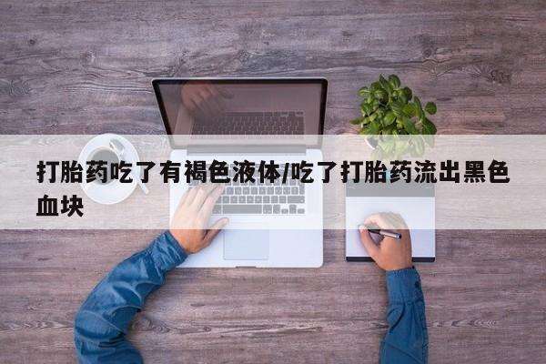 哪里可以买到打胎药打胎药吃了有褐色液体/吃了打胎药流出黑色血块