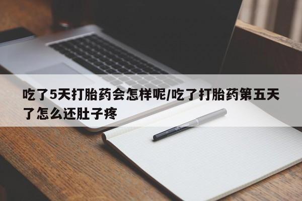 哪里可以买到打胎药吃了5天打胎药会怎样呢/吃了打胎药第五天了怎么还肚子疼