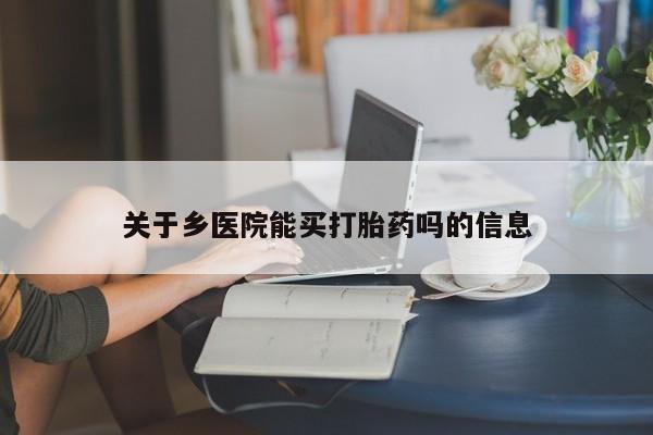 哪里可以买到打胎药关于乡医院能买打胎药吗的信息