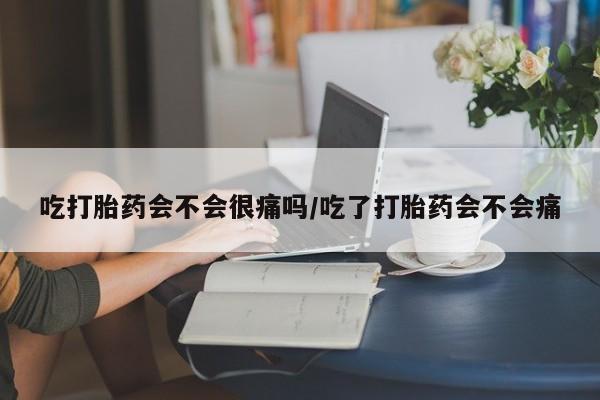 哪里可以买到打胎药吃打胎药会不会很痛吗/吃了打胎药会不会痛