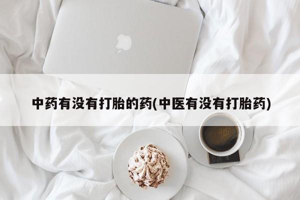 哪里可以买到打胎药中药有没有打胎的药(中医有没有打胎药)